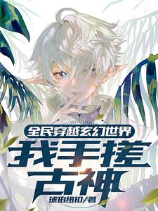 《全民穿越玄幻世界:我手搓古神》全集下载 《全民穿越玄幻世界:我手搓古神》全集下载