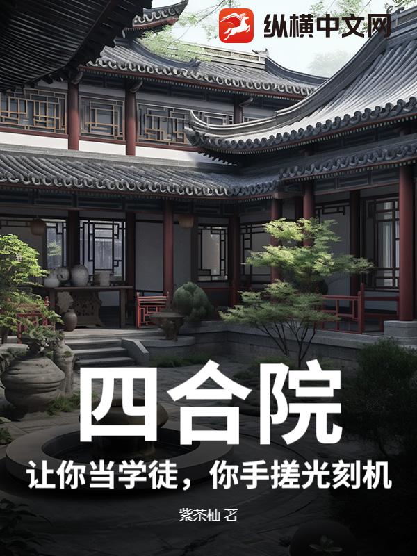 《四合院:让你当学徒,你手搓光刻机?》全集下载 《四合院:让你当学徒,你手搓光刻机?》全集下载