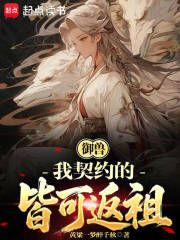 《御兽:我契约的皆可返祖》全集下载 《御兽:我契约的皆可返祖》全集下载