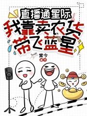 《直播通星际:我靠卖农货带飞蓝星》全集下载 《直播通星际:我靠卖农货带飞蓝星》全集下载