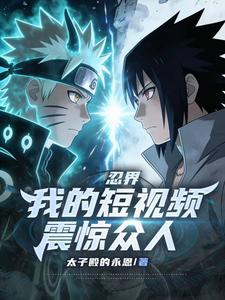 《忍界:我的短视频震惊众人》全集下载 《忍界:我的短视频震惊众人》全集下载