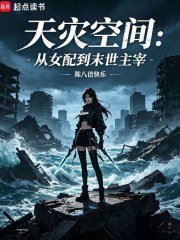 《天灾空间:从女配到末世主宰》全集下载 《天灾空间:从女配到末世主宰》全集下载