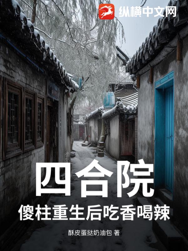 《四合院：傻柱重生后吃香喝辣》全集下载