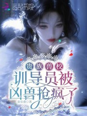 《贵族兽校:训导员被凶兽抢疯了》全集下载 《贵族兽校:训导员被凶兽抢疯了》全集下载