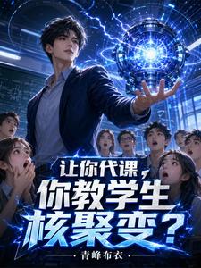 《让你代课,你教学生核聚变?》全集下载 《让你代课,你教学生核聚变?》全集下载