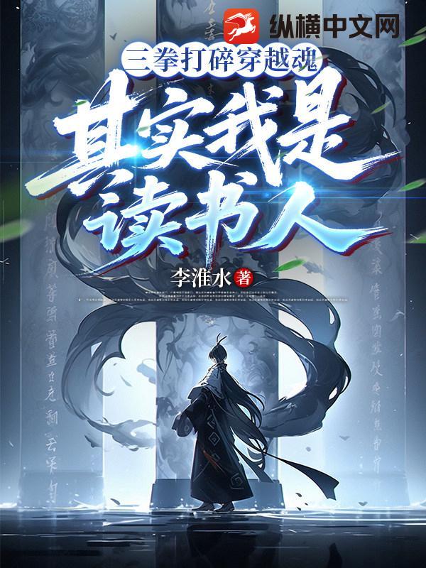 《三拳打碎穿越魂,其实我是读书人!》全集下载 《三拳打碎穿越魂,其实我是读书人!》全集下载
