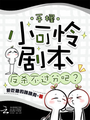 《手握小可怜剧本,反杀不过分吧?》全集下载 《手握小可怜剧本,反杀不过分吧?》全集下载