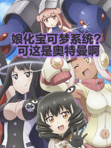 《娘化宝可梦系统?可这是奥特曼啊》全集下载 《娘化宝可梦系统?可这是奥特曼啊》全集下载