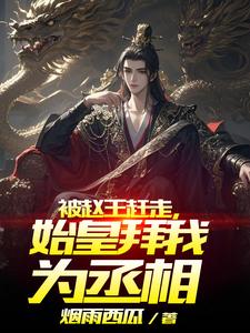 《被赵王赶走,始皇拜我为丞相》全集下载 《被赵王赶走,始皇拜我为丞相》全集下载