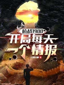 《抗战1900,开局每天一个情报》全集下载 《抗战1900,开局每天一个情报》全集下载