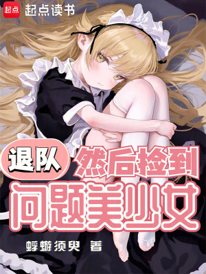 《退队,然后捡到问题美少女》全集下载 《退队,然后捡到问题美少女》全集下载