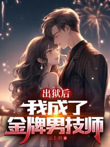 《出狱后,我成了金牌男技师》全集下载 《出狱后,我成了金牌男技师》全集下载
