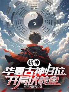 《斩神:华夏古神归位,开局伏羲盘》全集下载 《斩神:华夏古神归位,开局伏羲盘》全集下载