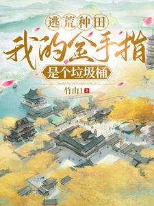 《逃荒种田:我的金手指是个垃圾桶》全集下载 《逃荒种田:我的金手指是个垃圾桶》全集下载