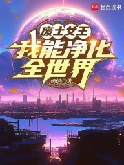《废土女王,我能净化全世界》全集下载 《废土女王,我能净化全世界》全集下载