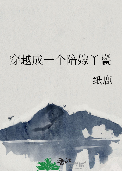 《穿越成一个陪嫁丫鬟》全集下载 《穿越成一个陪嫁丫鬟》全集下载