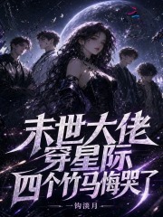 《末世大佬穿星际,四个竹马悔哭了》全集下载 《末世大佬穿星际,四个竹马悔哭了》全集下载
