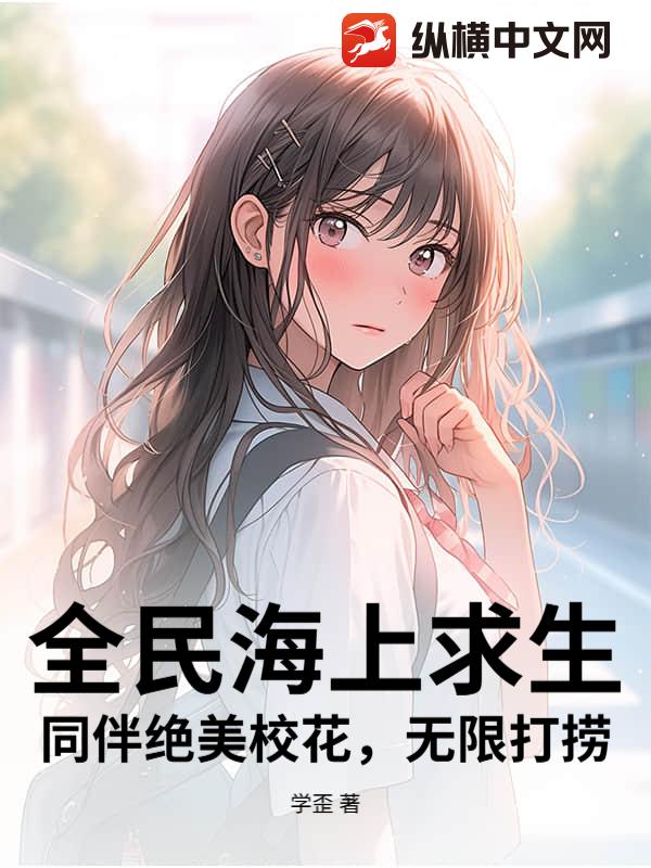 《全民海上求生:同伴绝美校花,无限打捞》全集下载 《全民海上求生:同伴绝美校花,无限打捞》全集下载