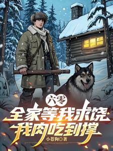 《六零:全家等我求饶,我肉吃到撑》全集下载 《六零:全家等我求饶,我肉吃到撑》全集下载