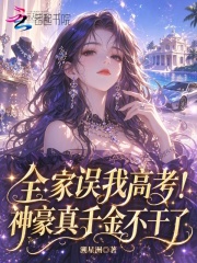 《全家误我高考！神豪真千金不干了》全集下载