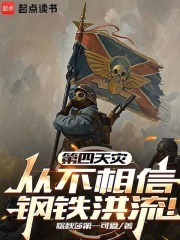 《第四天灾从不相信钢铁洪流!》全集下载 《第四天灾从不相信钢铁洪流!》全集下载