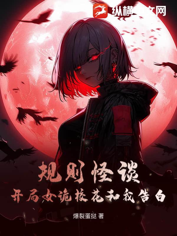 《规则怪谈:开局女诡校花和我告白》全集下载 《规则怪谈:开局女诡校花和我告白》全集下载