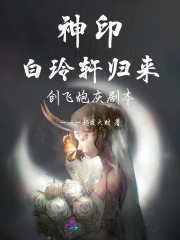 《神印:白玲轩归来,创飞炮灰剧本》全集下载 《神印:白玲轩归来,创飞炮灰剧本》全集下载
