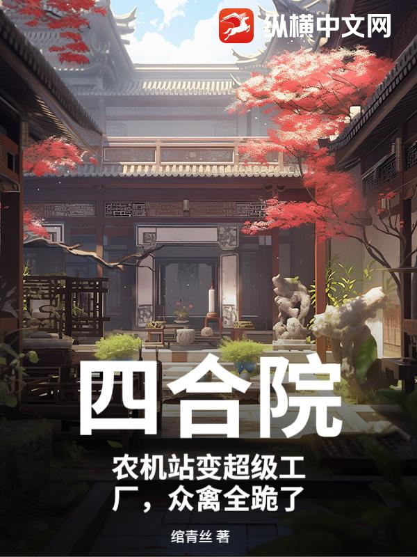 《四合院：农机站变超级工厂，众禽全跪了》全集下载