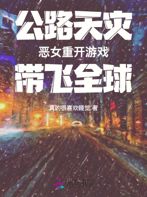 《公路天灾:恶女重开游戏带飞全球》全集下载 《公路天灾:恶女重开游戏带飞全球》全集下载