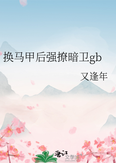 《换马甲后强撩暗卫gb》全集下载 《换马甲后强撩暗卫gb》全集下载