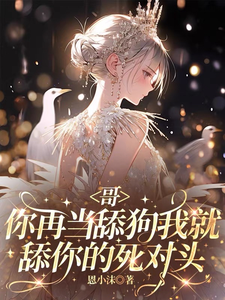 《哥,你再当舔狗我就舔你的死对头》全集下载 《哥,你再当舔狗我就舔你的死对头》全集下载
