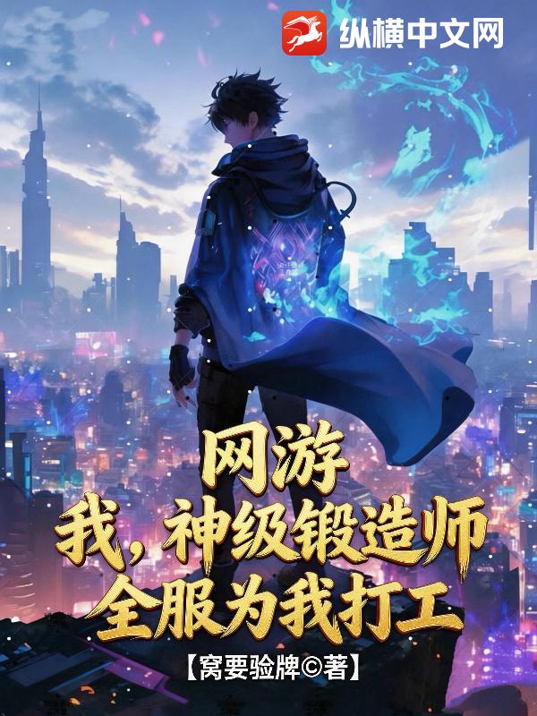 《网游：我，神级锻造师，全服为我打工！》全集下载