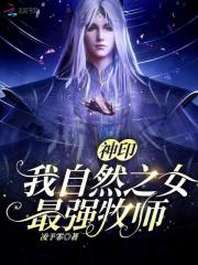 《神印：我，自然之女，最强牧师》全集下载