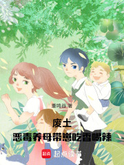 《废土:恶毒养母带崽吃香喝辣》全集下载 《废土:恶毒养母带崽吃香喝辣》全集下载