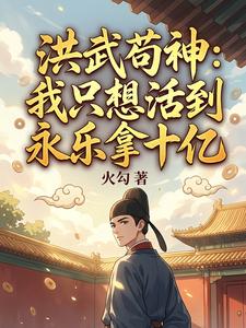 《洪武苟神:我只想活到永乐拿十亿》全集下载 《洪武苟神:我只想活到永乐拿十亿》全集下载