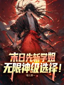 《末日先斩学姐,无限神级选择!》全集下载 《末日先斩学姐,无限神级选择!》全集下载