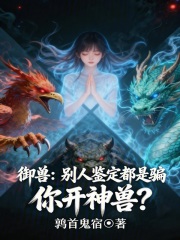 《御兽：别人鉴定都是骗，你开神兽》全集下载