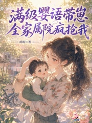 《满级婴语带崽,全家属院疯抢我》全集下载 《满级婴语带崽,全家属院疯抢我》全集下载