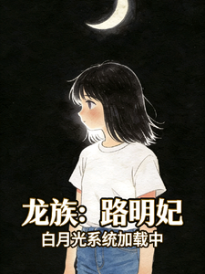 《龙族:路明妃,白月光系统加载中》全集下载 《龙族:路明妃,白月光系统加载中》全集下载