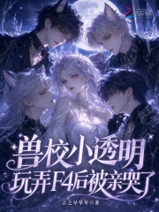 《兽校小透明，玩弄F4后被亲哭了》全集下载