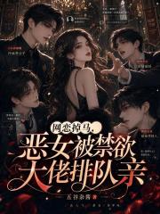 《网恋掉马,恶女被禁欲大佬排队亲》全集下载 《网恋掉马,恶女被禁欲大佬排队亲》全集下载
