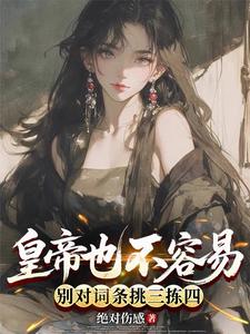 《皇帝也不容易,别对词条挑三拣四》全集下载 《皇帝也不容易,别对词条挑三拣四》全集下载