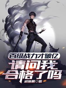 《百级战力才破亿,请问我合格了吗》全集下载 《百级战力才破亿,请问我合格了吗》全集下载
