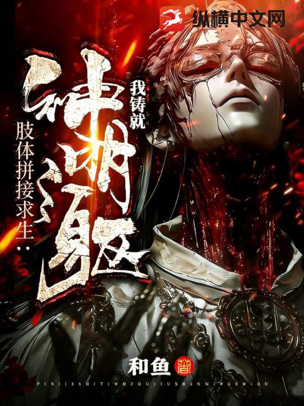 《肢体拼接求生:我铸就神明之躯》全集下载 《肢体拼接求生:我铸就神明之躯》全集下载