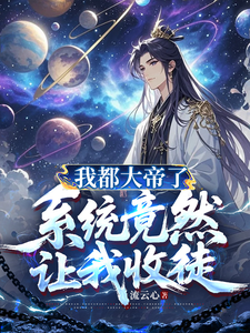 《我都大帝了,系统竟然让我收徒》全集下载 《我都大帝了,系统竟然让我收徒》全集下载