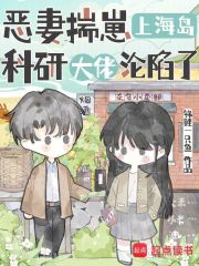 《恶妻揣崽上海岛,科研大佬沦陷了》全集下载 《恶妻揣崽上海岛,科研大佬沦陷了》全集下载