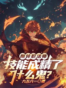 《刚转职法师,技能成精了什么鬼?》全集下载 《刚转职法师,技能成精了什么鬼?》全集下载