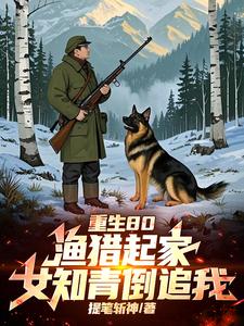 《重生80:渔猎起家,女知青倒追》全集下载 《重生80:渔猎起家,女知青倒追》全集下载