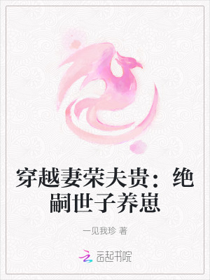 《穿越妻荣夫贵：绝嗣世子养崽》全集下载