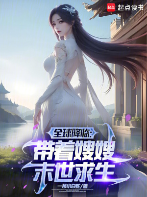 《全球降临:带着嫂嫂末世种田》全集下载 《全球降临:带着嫂嫂末世种田》全集下载